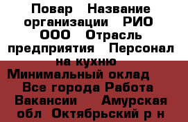 Повар › Название организации ­ РИО, ООО › Отрасль предприятия ­ Персонал на кухню › Минимальный оклад ­ 1 - Все города Работа » Вакансии   . Амурская обл.,Октябрьский р-н